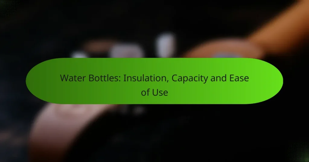 Water Bottles: Insulation, Capacity and Ease of Use