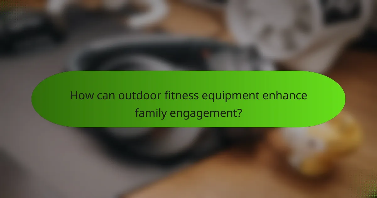 How can outdoor fitness equipment enhance family engagement?