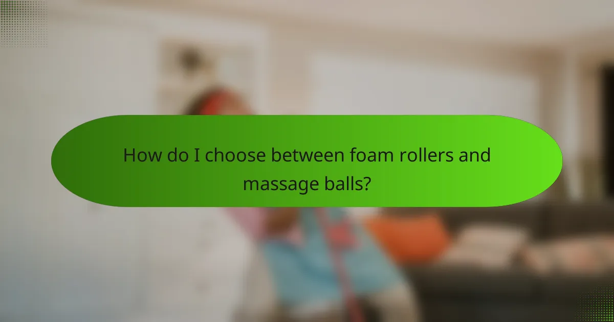 How do I choose between foam rollers and massage balls?