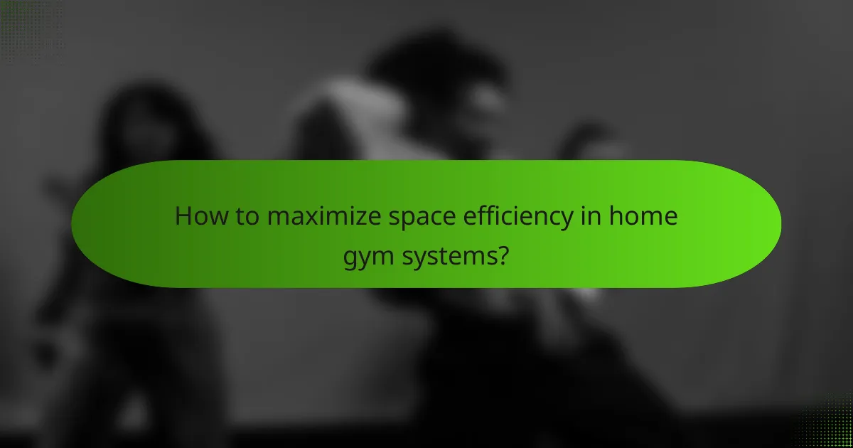 How to maximize space efficiency in home gym systems?