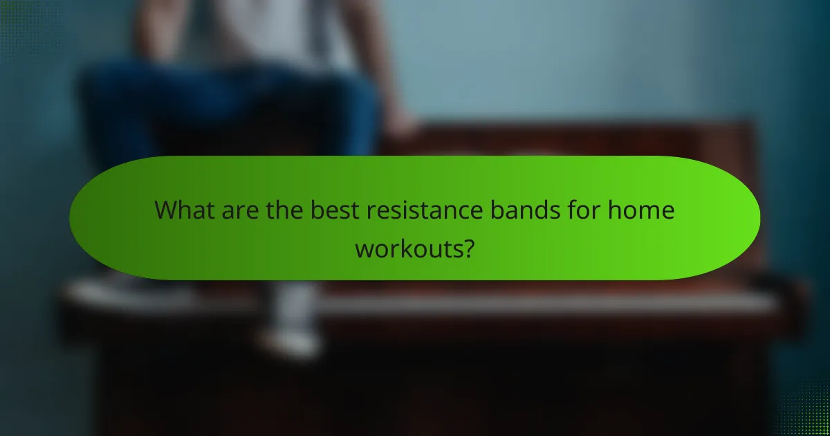 What are the best resistance bands for home workouts?