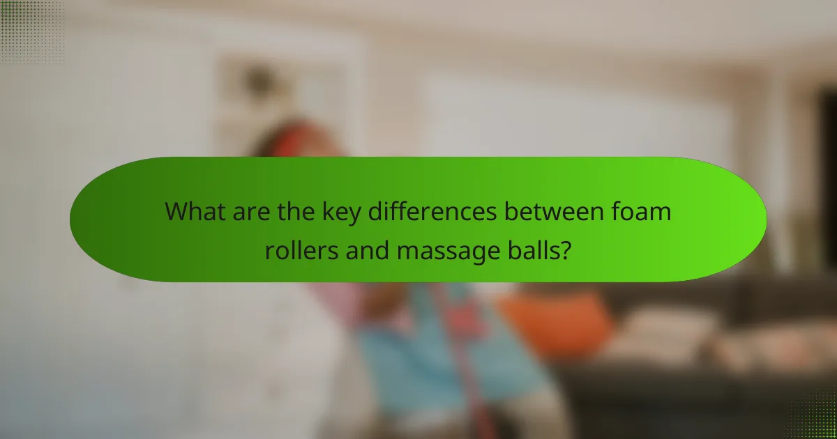 What are the key differences between foam rollers and massage balls?