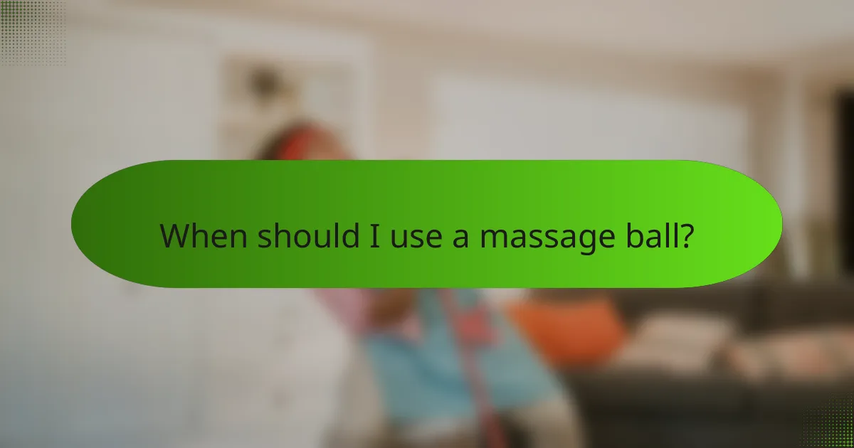 When should I use a massage ball?
